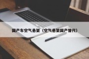 国产车空气悬架（空气悬架国产替代）